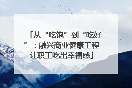 从“吃饱”到“吃好”：融兴商业健康工程让职工吃出幸福感