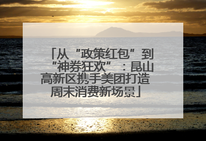 从“政策红包”到“神券狂欢”：昆山高新区携手美团打造周末消费新场景