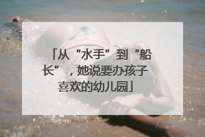 从“水手”到“船长”，她说要办孩子喜欢的幼儿园