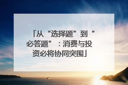 从“选择题”到“必答题”：消费与投资必将协同突围