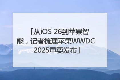 从iOS 26到苹果智能，记者梳理苹果WWDC 2025重要发布