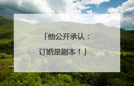 他公开承认：订婚是剧本！