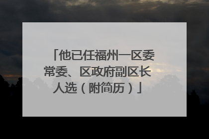 他已任福州一区委常委、区政府副区长人选（附简历）