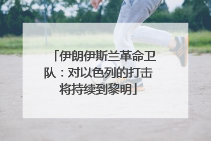 伊朗伊斯兰革命卫队：对以色列的打击将持续到黎明