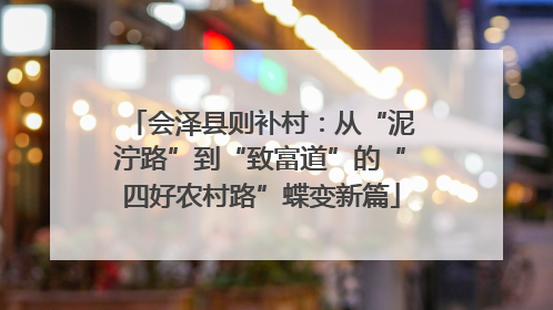 会泽县则补村：从“泥泞路”到“致富道”的“四好农村路”蝶变新篇