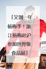 又到一年杨梅季！浙江杨梅赴沪参加世界级食品展