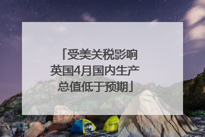 受美关税影响 英国4月国内生产总值低于预期