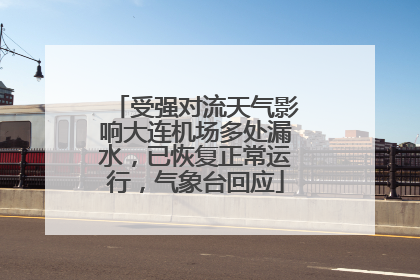 受强对流天气影响大连机场多处漏水，已恢复正常运行，气象台回应