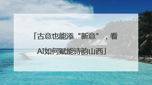 古意也能添“新意”，看AI如何赋能诗韵山西