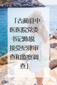古蔺县中医医院党委书记陈锐 接受纪律审查和监察调查