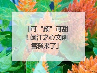 可“颜”可甜！闽江之心文创雪糕来了