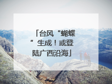 台风“蝴蝶”生成！或登陆广西沿海