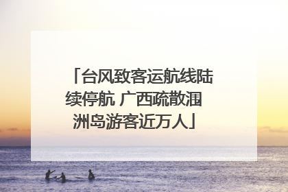 台风致客运航线陆续停航 广西疏散涠洲岛游客近万人