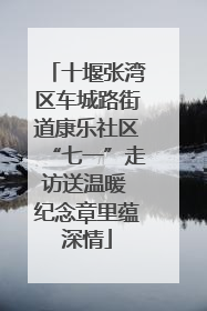 十堰张湾区车城路街道康乐社区“七一”走访送温暖 纪念章里蕴深情