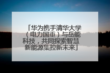 华为携手清华大学（电力国重）与岳能科技，共同探索智慧新能源集控新未来