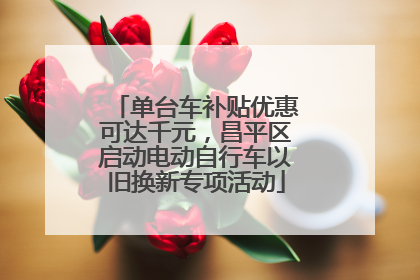 单台车补贴优惠可达千元，昌平区启动电动自行车以旧换新专项活动