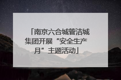 南京六合城管洁城集团开展“安全生产月”主题活动