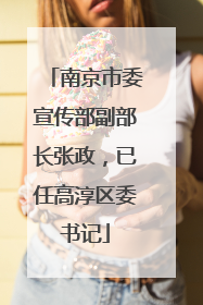 南京市委宣传部副部长张政，已任高淳区委书记