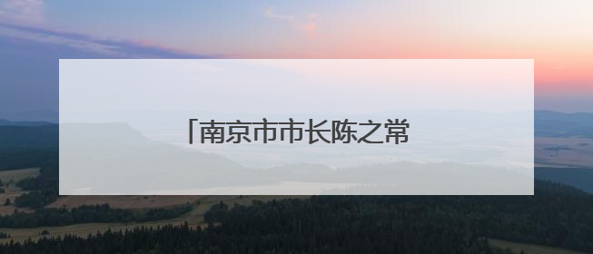 南京市市长陈之常，跨省履新内蒙古