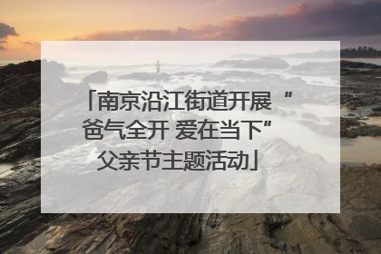 南京沿江街道开展“爸气全开 爱在当下”父亲节主题活动