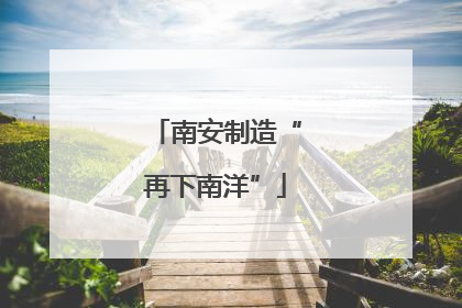 南安制造“再下南洋”