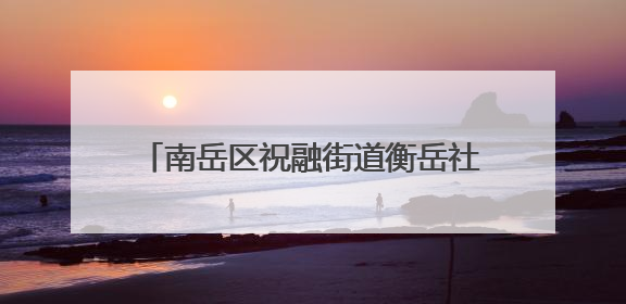 南岳区祝融街道衡岳社区：党员先锋护航高考筑起暖心“隔音墙”