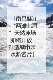南昌赣江“两滩七湾”天然泳场即将开放 打造城市亲水新名片