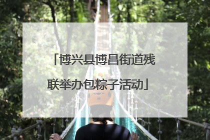 博兴县博昌街道残联举办包粽子活动