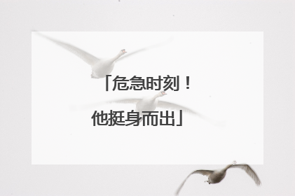 危急时刻！他挺身而出