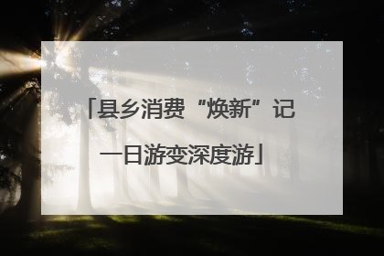 县乡消费“焕新”记 一日游变深度游