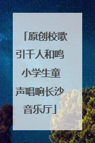 原创校歌引千人和鸣 小学生童声唱响长沙音乐厅