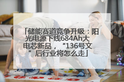 储能赛道竞争升级：阳光电源下线684Ah大电芯新品，“136号文”后行业将怎么走