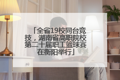 全省19校同台竞技，湖南省高职院校第二十届职工篮球赛在衡阳举行