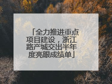 全力推进重点项目建设，浙江路产城交出半年度亮眼成绩单