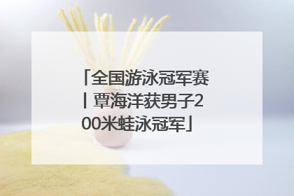 全国游泳冠军赛丨覃海洋获男子200米蛙泳冠军