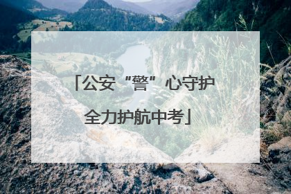 公安“警”心守护 全力护航中考