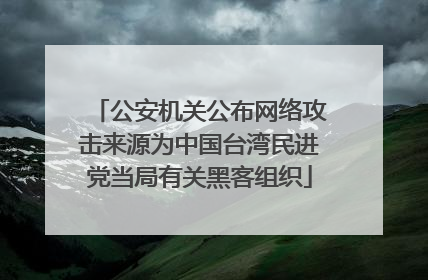 公安机关公布网络攻击来源为中国台湾民进党当局有关黑客组织