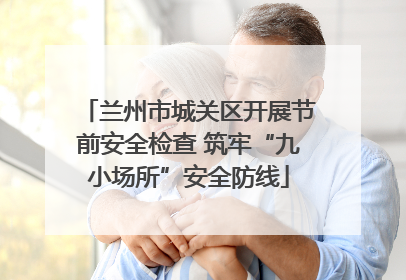 兰州市城关区开展节前安全检查 筑牢“九小场所”安全防线