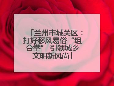 兰州市城关区：打好移风易俗“组合拳” 引领城乡文明新风尚