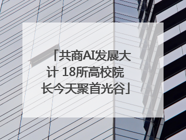 共商AI发展大计 18所高校院长今天聚首光谷