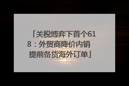 关税博弈下首个618：外贸商降价内销 提前备货海外订单