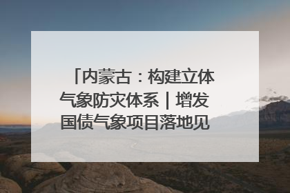 内蒙古：构建立体气象防灾体系｜增发国债气象项目落地见效系列报道