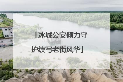 冰城公安倾力守护续写老街风华
