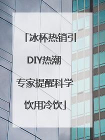 冰杯热销引DIY热潮 专家提醒科学饮用冷饮
