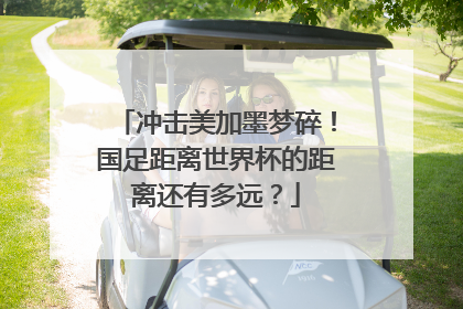 冲击美加墨梦碎！国足距离世界杯的距离还有多远？