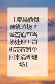 凌晨偷倒建筑垃圾？城管追查当场处理！司机带着罚单回来清理现场