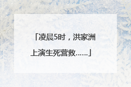 凌晨5时，洪家洲上演生死营救……