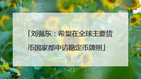刘强东：希望在全球主要货币国家都申请稳定币牌照