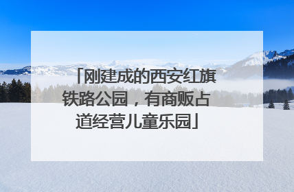 刚建成的西安红旗铁路公园，有商贩占道经营儿童乐园