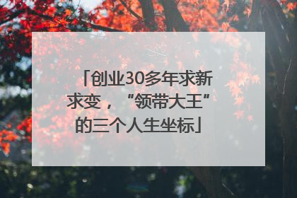 创业30多年求新求变，“领带大王”的三个人生坐标